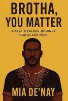 Brotha, You Matter: A Self-Healing Journey for Black Men B0FKZYHZ1R Book Cover