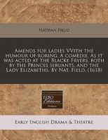 Amends for Ladies: With the Merry Prankes of Moll Cut-Purse, or the Humour of Roaring; A Comedy Full of Honest Mirth and Wit; As It Was Acted at the Blacke-Fryers, Both by the Princes Servants, and th 1171324650 Book Cover