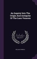 An Inquiry Into The Origin And Antiquity Of The Lues Venerea 1246063905 Book Cover
