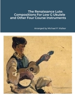 The Renaissance Lute: Compositions For Low G Ukulele and Other Four Course Instruments 1387410326 Book Cover