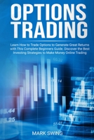 Options Trading: Learn How to Trade Options to Generate Great Returns with This Complete Beginners Guide. Discover the Best Investing Strategies to Make Money Online Trading Options 1801206104 Book Cover