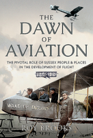 The Dawn of Aviation: The Pivotal Role of Sussex People and Places in the Development of Flight 1526786346 Book Cover