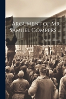 Argument of Mr. Samuel Gompers ... 1022751735 Book Cover
