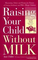 Raising Your Child Without Milk: Reassuring Advice and Recipes for Parents of Lactose-Intolerant and Milk- Allergic Children 0761501312 Book Cover
