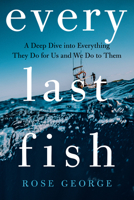 Every Last Fish: A Deep Dive Into Everything They Do for Us and We Do to Them 0393881474 Book Cover