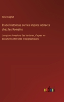 Etude historique sur les impots indirects chez les Romains: Jusqu'aux invasions des barbares, d'apres les documents litteraires et epigraphiques 338501347X Book Cover