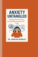 Anxiety Untangled: Breaking Free from Fear, Overthinking, and Emotional Traps B0FRS627L9 Book Cover