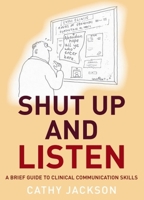 Shut Up and Listen: A Brief Guide to Clinical Communications Skills 1845860179 Book Cover