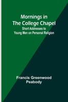 Mornings in the College Chapel; Short Addresses to Young Men on Personal Religion 935797010X Book Cover
