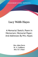 Lucy Webb Hayes: A Memorial Sketch; Poem In Memoriam; Memorial Paper; And Addresses By Mrs. Hayes 1163758078 Book Cover
