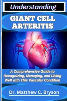 UNDERSTANDING GIANT CELL ARTERITIS: A Comprehensive Guide to Recognizing, Managing, and Living Well with This Vascular Condition B0FQ34FFDC Book Cover