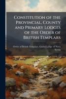 Constitution of the provincial, county and primary lodges of the Order of British Templars 1175526452 Book Cover
