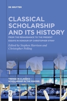Classical Scholarship and Its History: From the Renaissance to the Present. Essays in Honour of Christopher Stray 3111115135 Book Cover