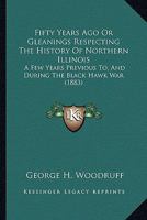 Fifty Years Ago Or Gleanings Respecting The History Of Northern Illinois: A Few Years Previous To, And During The Black Hawk War 1164148400 Book Cover