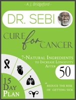 Dr. Sebi Cure for Cancer: 7-Natural Ingredients to Increase Longevity After 50 15-Day Plan for Toxins & Mucus to Reduce the Risk of Getting Sick 1801232040 Book Cover