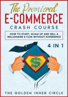 The Premiered E-Commerce Crash Course [4 in 1]: How to Start, Scale Up and Sell a Millionaire E-Com without Experience 1801846405 Book Cover