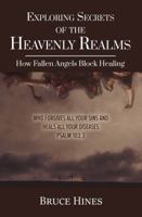 Exploring Secrets of the Heavenly Realms: How Fallen Angels Block Healing 1970062193 Book Cover