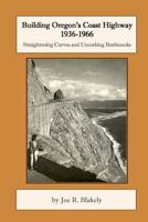 Building Oregon's Coast Highway 1936-1966: Straightening Curves and Uncorking Bottlenecks 1500679380 Book Cover