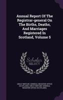 Annual Report Of The Registrar-general On The Births, Deaths, And Marriages Registered In Scotland, Volume 5 1179012755 Book Cover