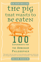 The Pig That Wants to Be Eaten: 100 Experiments for the Armchair Philosopher 0452287448 Book Cover