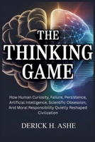 The Thinking Game: How Human Curiosity, Failure, Persistence, Artificial Intelligence, Scientific Obsession, And Moral Responsibility B0GF2522PP Book Cover