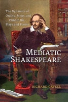 Mediatic Shakespeare: The Dynamics of Orality, Script and Print in the Plays and Poems 1487565364 Book Cover