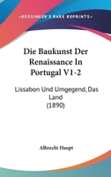 Die Baukunst Der Renaissance In Portugal V1-2: Lissabon Und Umgegend, Das Land (1890) 1160725977 Book Cover