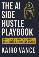 THE AI SIDE HUSTLE PLAYBOOK: Profitable & Practical ways to Earn from AI in 2025 and beyond. B0FYVHHVZN Book Cover