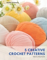 5 Creative Crochet Patterns: Step by Step Guide B0CCZWGBRY Book Cover