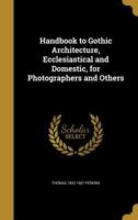 Handbook to Gothic Architecture, Ecclesiastical and Domestic, for Photographers and Others 1166976254 Book Cover