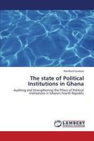 The state of Political Institutions in Ghana: Auditing and Strengthening the Pillars of Political Institutions in Ghana's Fourth Republic 3659424382 Book Cover