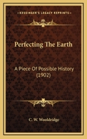 Perfecting the Earth: A Piece of Possible History... 0548661049 Book Cover