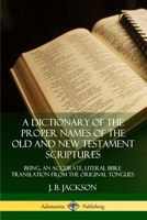 A Dictionary of the Proper Names of the Old and New Testament Scriptures: Being, an Accurate, Literal Bible Translation from the Original Tongues 0359726704 Book Cover