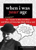 When I Was Your Age: An Irreverent Guide to Who Did What and When, at Every Age (Well, Only 40 - 90) 1402207131 Book Cover