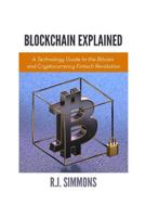 Blockchain Explained: A Technology Guide to the Bitcoin and Cryptocurrency Fintech Revolution 1535315946 Book Cover