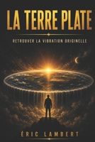 La Terre Plate: Retrouver la vibration originelle B0G4D8SK7C Book Cover