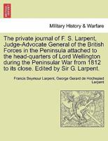 The Private Journal of F.S. Larpent ...: Attached to the Head-Quarters of Lord Wellington During the Peninsular War, from 1812 to Its Close, Volume 3 1240066031 Book Cover