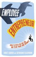 Employee to Entrepreneur: How to Ditch the Day Job & Start Your Own Business 1447929586 Book Cover