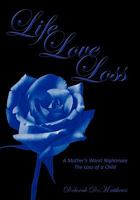 Life Love Loss: A Mother's Worst Nightmare The Loss of a Child 1456716123 Book Cover