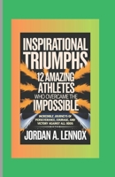 Inspirational Triumphs: 12 Amazing Athletes Who Overcame the Impossible: Incredible Journeys of Perseverance, Courage, and Victory Against All Odds B0DPM3GQCF Book Cover
