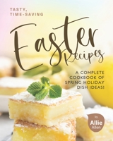 Tasty, Time-Saving Easter Recipes: A Complete Cookbook of Spring Holiday Dish Ideas! B08Y4JBRHQ Book Cover