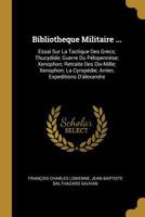 Bibliotheque Militaire ...: Essai Sur La Tactique Des Grecs; Thucydide; Guerre Du P�lopenn�se; Xenophon; Retraite Des Dix-Mille; Xenophon; La Cyrop�die; Arrien, Expeditions d'Alexandre 1017683379 Book Cover