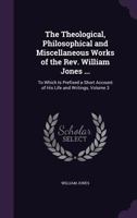The Theological and Miscellaneous Works of the Rev. William Jones: To Which Is Prefixed a Short Account of His Life and Writings, Volume 3 1141948265 Book Cover