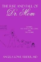 The Rise and Fall of Dr. Mom: Women, the Health Care Crisis, and the Future 1425924492 Book Cover