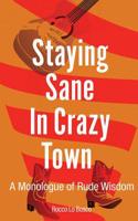 Staying Sane in Crazy Town: A Monologue of Rude Wisdom 1643165879 Book Cover