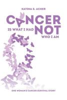 Cancer Is What I Had Not Who I Am: One Woman's Cancer Survival Story 1641402512 Book Cover
