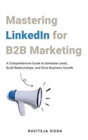 Mastering LinkedIn for B2B Marketing: A Comprehensive Guide to Generate Leads, Build Relationships, and Drive Business Growth B0CPLKTWZN Book Cover