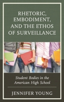 Rhetoric, Embodiment, and the Ethos of Surveillance: Student Bodies in the American High School 1498555993 Book Cover