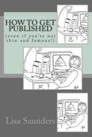How to Get Published: Even If You're Not Thin and Famous! 1494435578 Book Cover