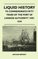 Liquid History to Commemorate Fifty Years of the Port of London Authority 1909-59 1446507920 Book Cover